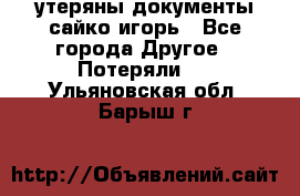 утеряны документы сайко игорь - Все города Другое » Потеряли   . Ульяновская обл.,Барыш г.